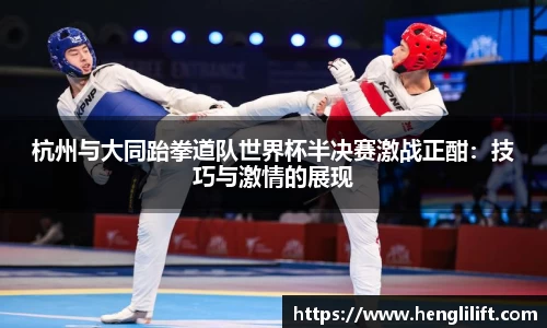 杭州与大同跆拳道队世界杯半决赛激战正酣：技巧与激情的展现