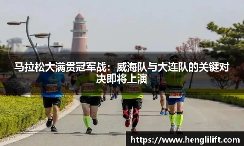 马拉松大满贯冠军战：威海队与大连队的关键对决即将上演
