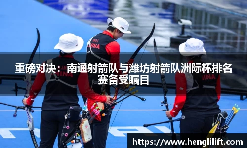 重磅对决：南通射箭队与潍坊射箭队洲际杯排名赛备受瞩目