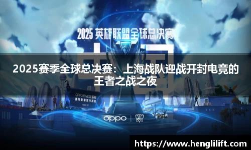 2025赛季全球总决赛：上海战队迎战开封电竞的王者之战之夜