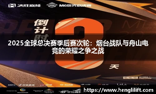 2025全球总决赛季后赛次轮：烟台战队与舟山电竞的荣耀之争之战