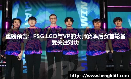 重磅预告：PSG.LGD与VP的大师赛季后赛首轮备受关注对决