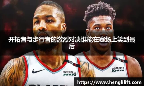 开拓者与步行者的激烈对决谁能在赛场上笑到最后